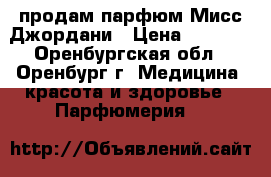 продам парфюм Мисс Джордани › Цена ­ 1 000 - Оренбургская обл., Оренбург г. Медицина, красота и здоровье » Парфюмерия   